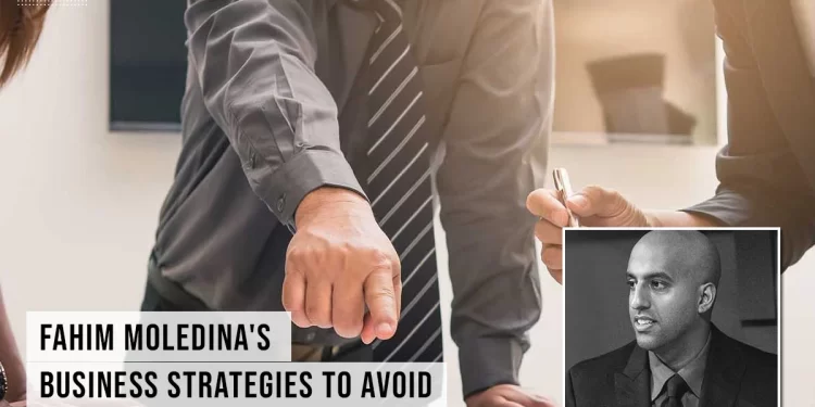 Fahim Moledina’s Business Strategies to Avoid